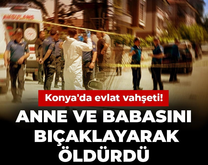 Konya'da evlat vahşeti! Anne ve babasını bıçaklayarak öldürdü
