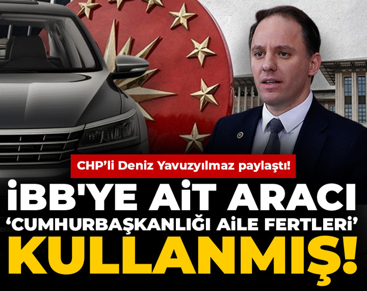 CHP’li Yavuzyılmaz paylaştı: İstanbul Büyükşehir'e ait aracı ‘Cumhurbaşkanlığı aile fertleri’ kullanmış!