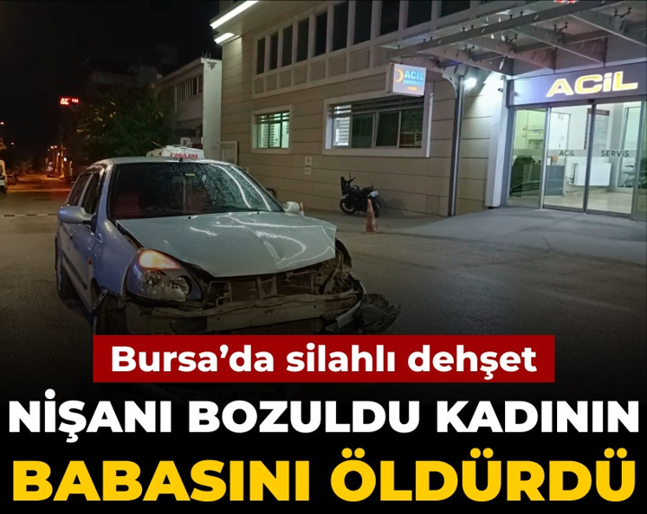 Nişanı bozuldu kadının babasını öldürdü: Bursa'da silahlı dehşet