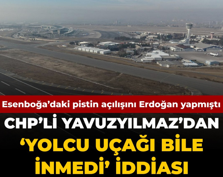Esenboğa'daki pistin açılışını Erdoğan yapmıştı: CHP'li Yavuzyılmaz'dan 'yolcu uçağı inmedi' iddiası