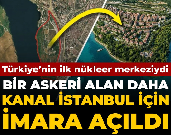 Bir askeri alan daha Kanal İstanbul için imara açıldı: Türkiye'nin ilk nükleer merkeziydi