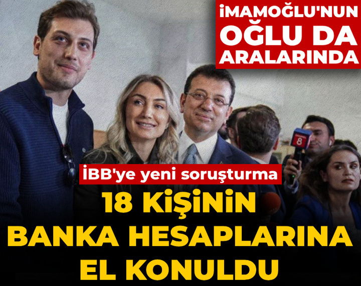 Son Dakika | İmamoğlu'nun oğlu dahil 18 kişinin banka hesaplarına el konuldu