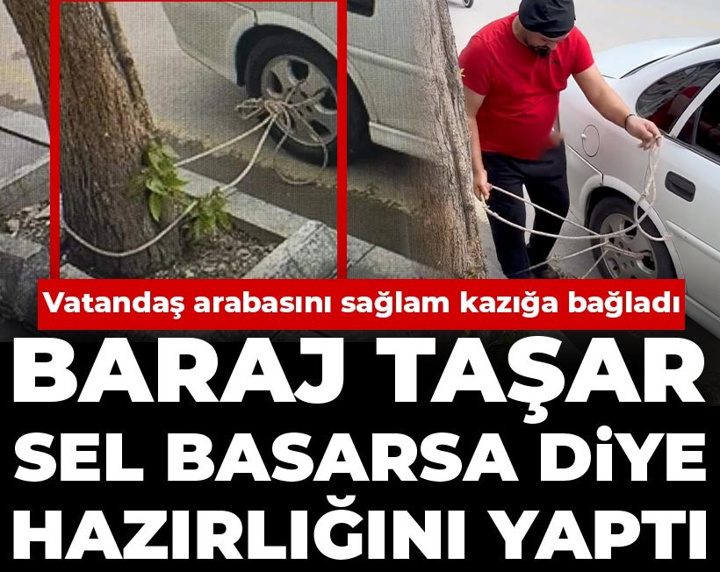 Vatandaş arabasını sağlam kazığa bağladı: Baraj taşar sel basarsa diye hazırlığını yaptı