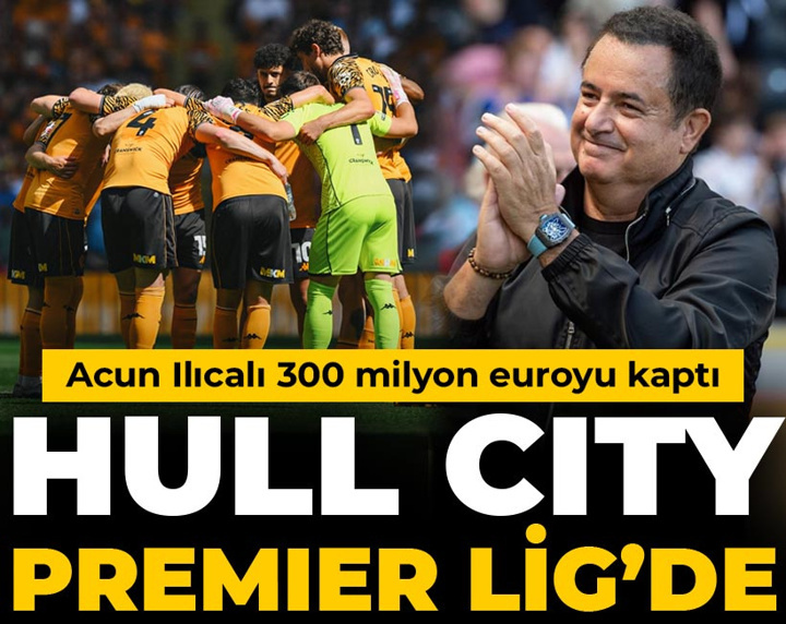 Hull City Premier Lig'de: Acun Ilıcalı 300 milyon euroyu kaptı