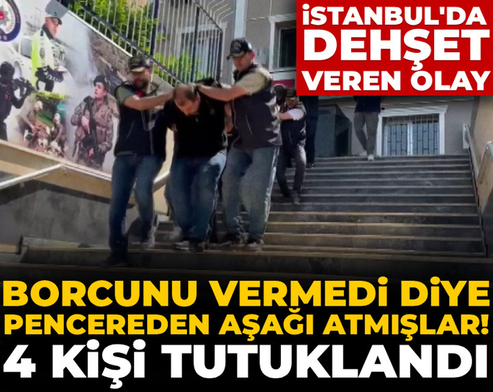 İstanbul'da vahşet! Borcunu vermedi diye pencereden aşağı atmışlar: 4 kişi tutuklandı