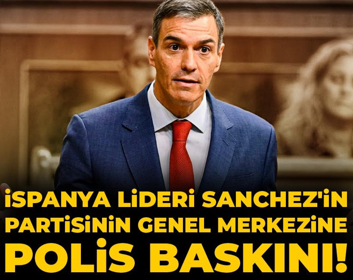 İspanya Lideri Sanchez'in partisinin genel merkezine polis baskını!