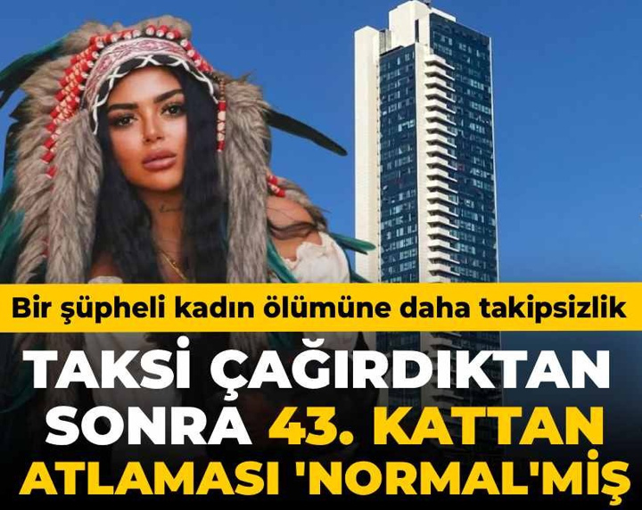 Bir şüpheli kadın ölümüne daha takipsizlik! Taksi çağırdıktan sonra 43. kattan atlaması 'normal'miş!