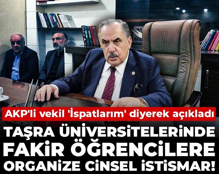 Taşra üniversitelerinde fakir öğrencilere organize cinsel istismar! AKP'li vekil 'İspatlarım' diyerek açıkladı