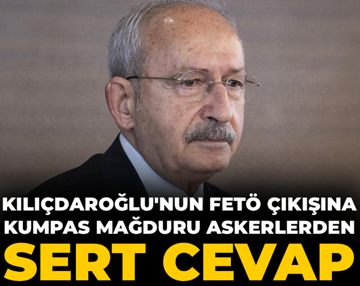 Kılıçdaroğlu'nun FETÖ çıkışına kumpas mağduru askerlerden sert cevap