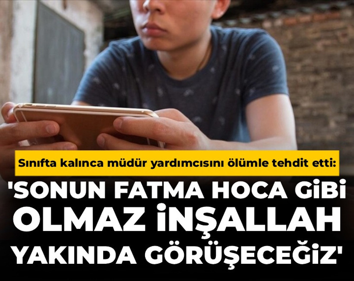 Sınıfta kalınca müdür yardımcısını ölümle tehdit etti: 'Sonun Fatma Hoca gibi olmaz inşallah'