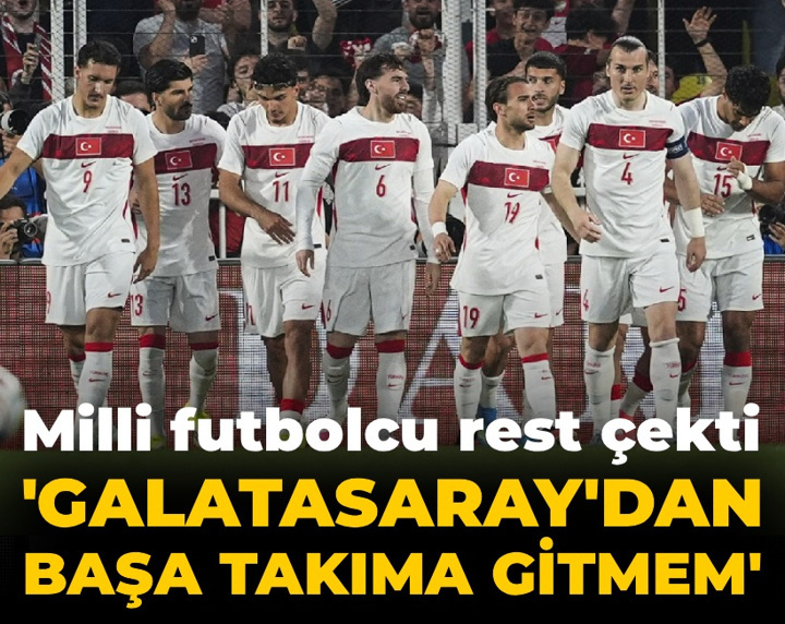 Milli futbolcu rest çekti: Galatasaray'dan başka takıma gitmem