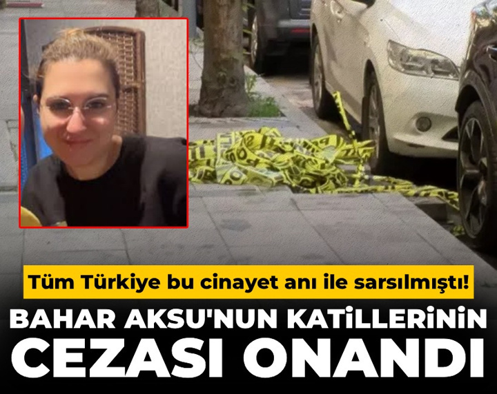 Tüm Türkiye bu cinayet anı ile sarsılmıştı! Bahar Aksu'nun katillerinin cezası onandı