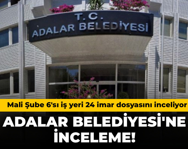 Son Dakika | Adalar Belediyesi'ne inceleme! Mali şube 6'sı iş yeri 24 imar dosyasını inceliyor