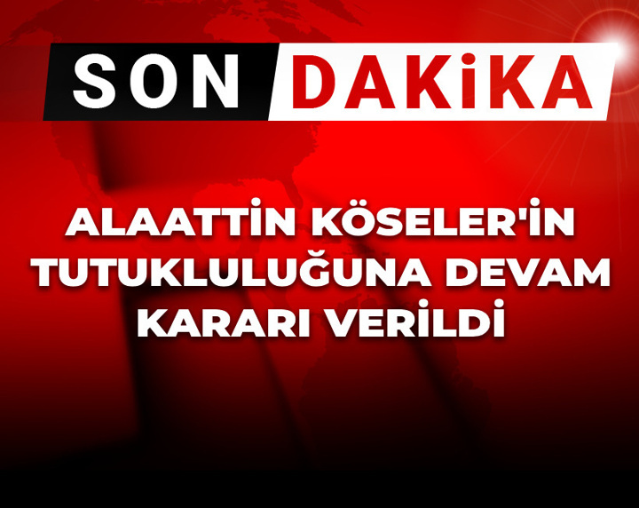 Son Dakika | Alaattin Köseler’in tutukluluğunun devamına karar verildi