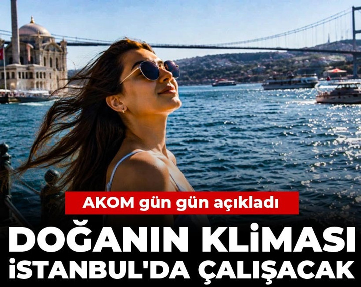 Doğanın kliması İstanbul'da çalışacak: AKOM gün gün açıkladı