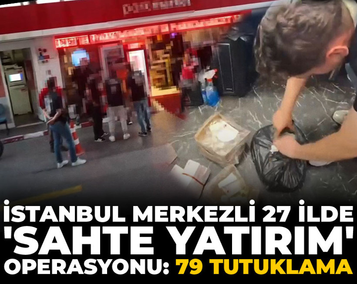 İstanbul merkezli 27 ilde 'sahte yatırım' operasyonu: 79 tutuklama