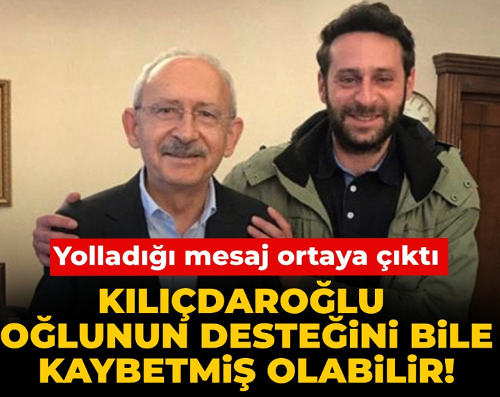 Kılıçdaroğlu kendi oğlunun desteğini bile kaybetmiş olabilir! Yolladığı mesaj ortaya çıktı