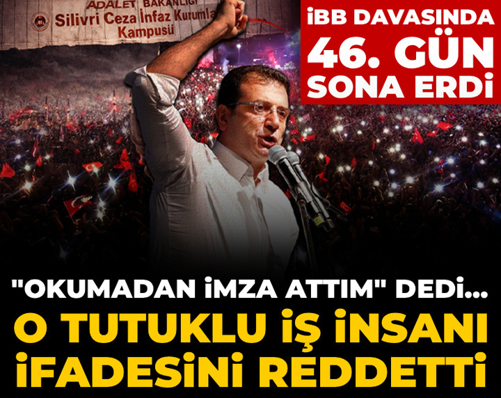 Canlı | İBB davasında 46. gün! "Okumadan imza attım" dedi... O tutuklu iş insanı ifadesini reddetti