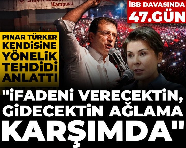 İBB davasında 47. gün! Pınar Türker tehdidi anlattı: İfadeni verecektin gidecektin şimdi ağlama
