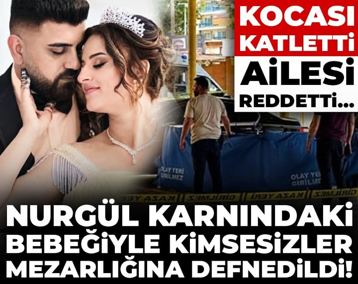 Nurgül karnındaki bebeğiyle kimsesizler mezarlığına defnedildi! Kocası katletti, ailesi reddetti