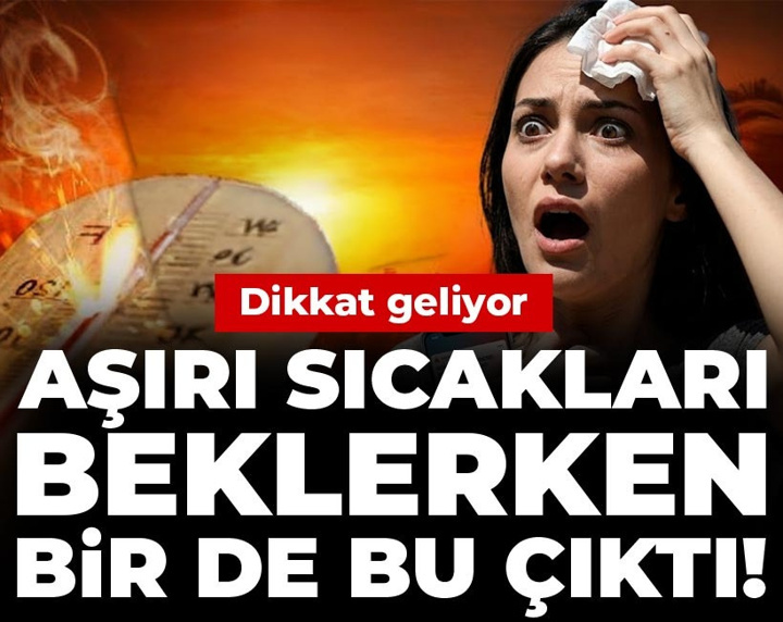 Aşırı sıcakları beklerken bir de bu çıktı! Dikkat geliyor