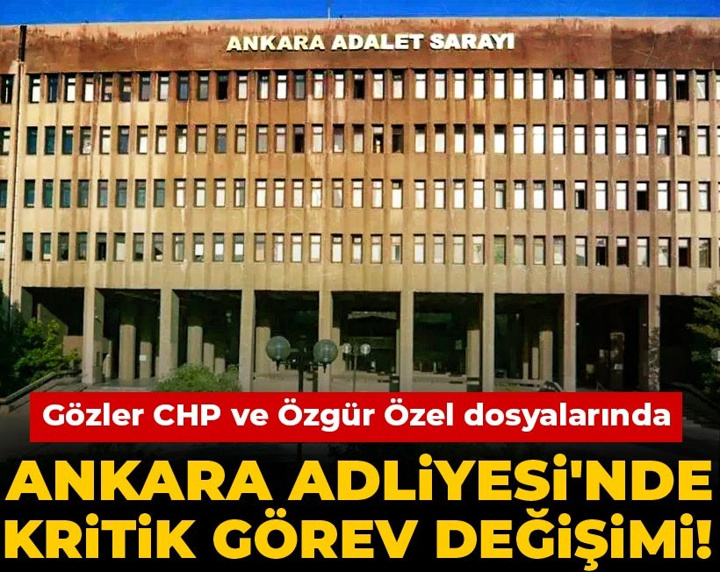 Ankara Adliyesi'nde kritik görev değişimi! Gözler CHP ve Özgür Özel dosyalarında