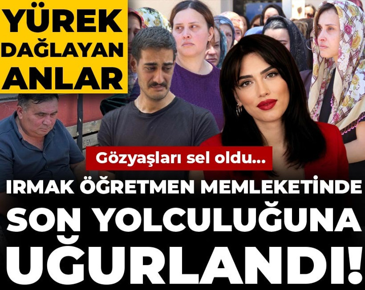 Irmak öğretmen memleketinde son yolculuğuna uğurlandı! Gözyaşları sel oldu