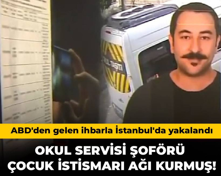 Okul servisi şoförü çocuk istismarı ağı kurmuş! ABD'den gelen ihbarla İstanbul'da yakalandı