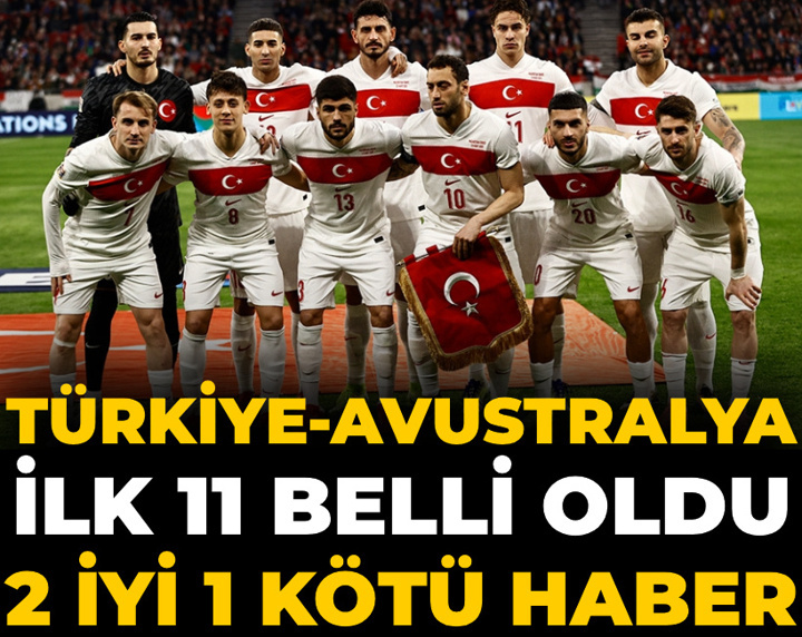 Türkiye Avustralya ilk 11 belli oldu: 2 iyi 1 kötü haber