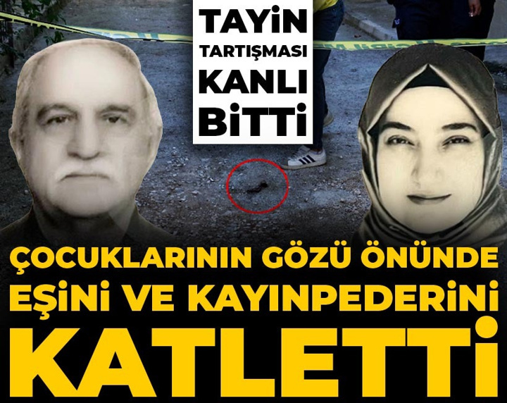 Tayin tartışması kanlı bitti: Çocuklarının gözü önünde eşini ve kayınpederini katletti