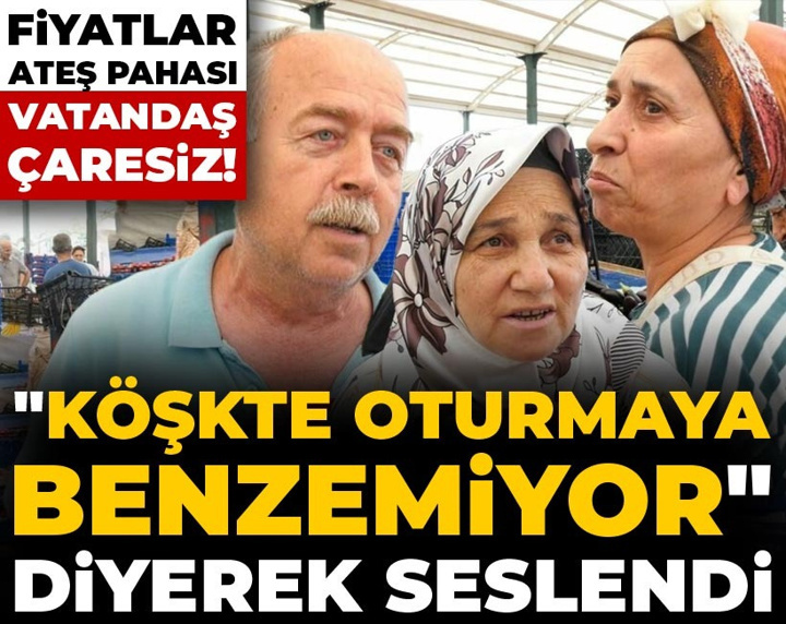 Fiyatlar ateş pahası vatandaş çaresiz! "Köşkte oturmaya benzemiyor" diyerek seslendi