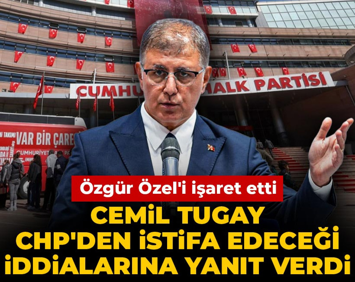 Cemil Tugay CHP'den istifa edeceği iddialarına yanıt verdi: Özgür Özel'i işaret etti
