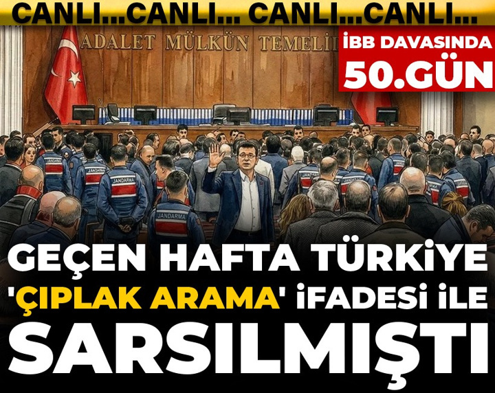 İBB Davası’nda 50. gün! Geçen hafta Türkiye 'çıplak arama' ifadesi ile sarsılmıştı