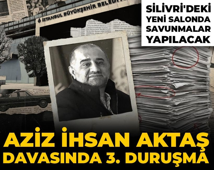 Aziz İhsan Aktaş davasında 3. duruşma: Silivri'deki yeni salonda savunmalar yapılacak