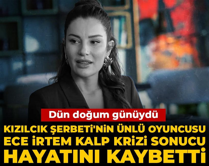Son Dakika | Kızılcık Şerbeti'nin Işıl'ı Ece İrtem kalp krizi sonucu hayatını kaybetti