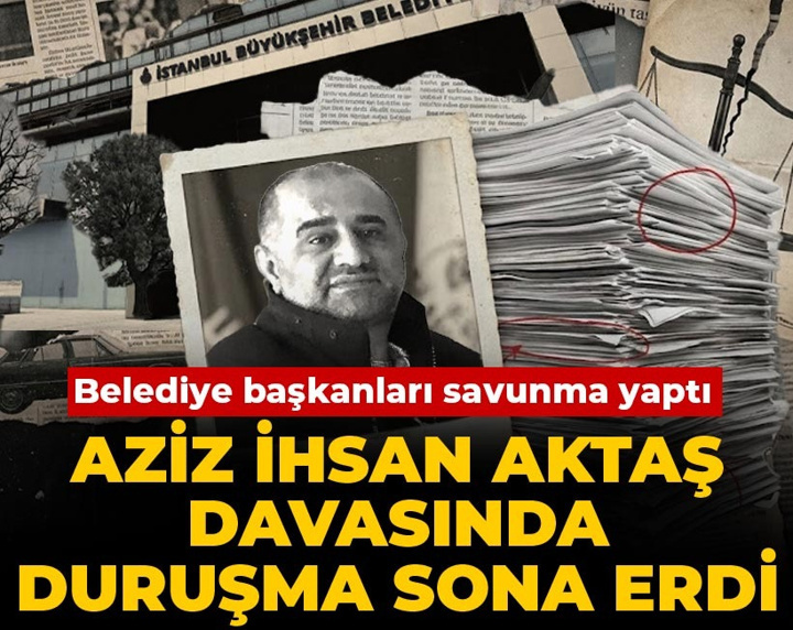 Aziz İhsan Aktaş davasında duruşma sona erdi! Belediye başkanları savunma yaptı