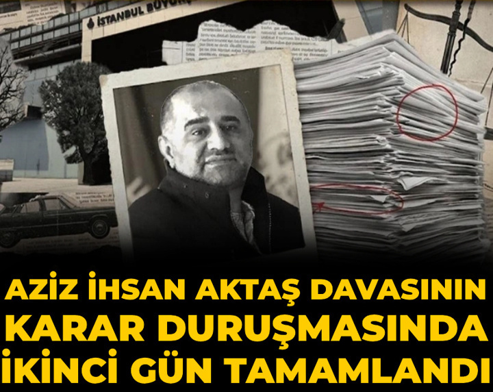 Aziz İhsan Aktaş davasının karar duruşmasında ikinci gün tamamlandı