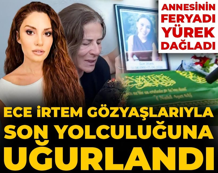 Ece İrtem gözyaşlarıyla son yolculuğuna uğurlandı: Annesinin feryadı yürek dağladı