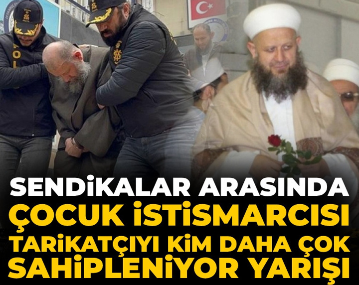 Sendikalar arasında 'çocuk istismarcısı tarikatçı babayı kim daha çok sahipleniyor' yarışı!