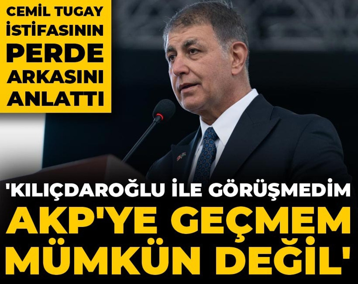 Cemil Tugay istifasının perde arkasını anlattı: Kılıçdaroğlu ile görüşmedim, AKP'ye geçmem mümkün değil