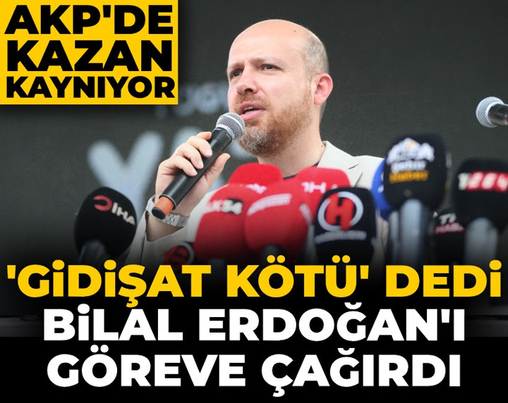 AKP’de kazan kaynıyor! 'Gidişat kötü' dedi Bilal Erdoğan’ı göreve çağırdı