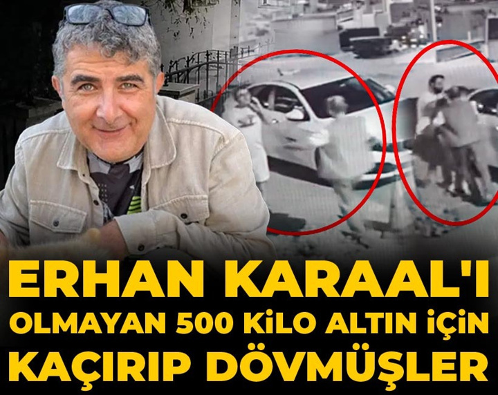Erhan Karaal'ı olmayan 500 kilo altın için kaçırıp dövmüşler