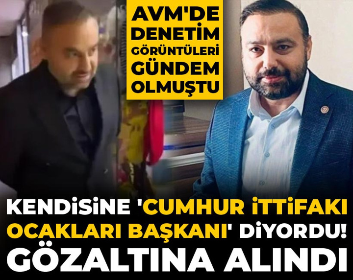 Son dakika | Kendine 'Cumhur İttifakı Ocakları Genel Başkanı' deyip AVM denetliyordu! Gözaltına alındı