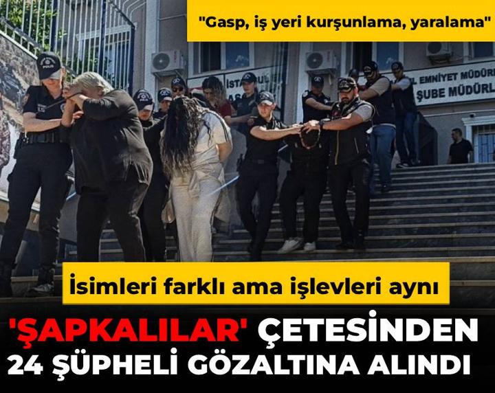 İsimleri farklı ama işlevleri aynı: 'Şapkalılar' çetesinden 24 şüpheli gözaltına alındı