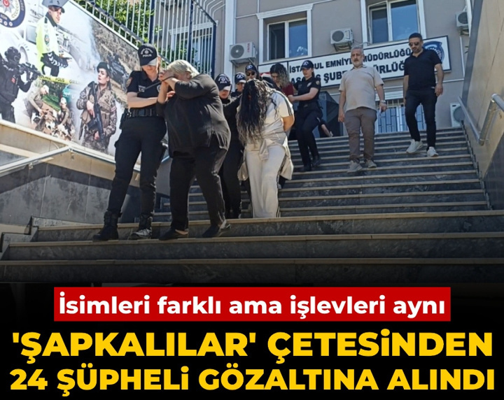 İsimleri farklı ama işlevleri aynı: 'Şapkalılar' çetesinden 24 şüpheli gözaltına alındı