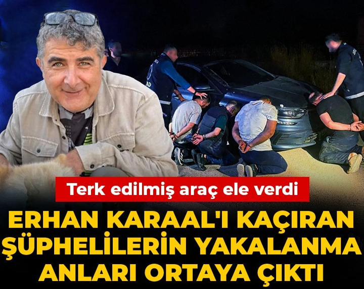 Erhan Karaal'ı kaçıran şüphelilerin yakalanma anları ortaya çıktı