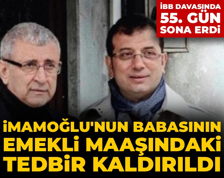 İBB davasında 55. gün! İmamoğlu'nun babasının emekli maaşındaki tedbir kaldırıldı