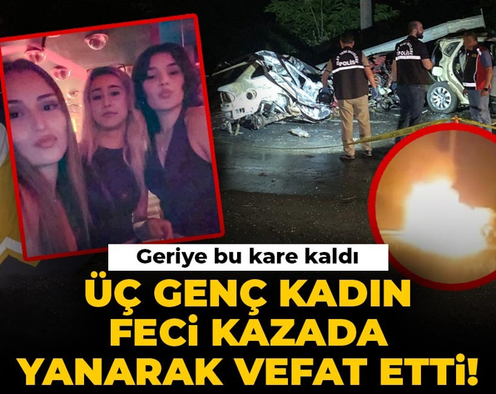 Üç genç kadın feci kazada yanarak vefat etti! Geriye bu kare kaldı