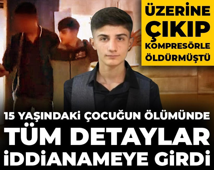 Üzerine çıkıp kompresörle öldürmüştü! 15 yaşındaki çocuğun ölümünde tüm detaylar iddianameye girdi