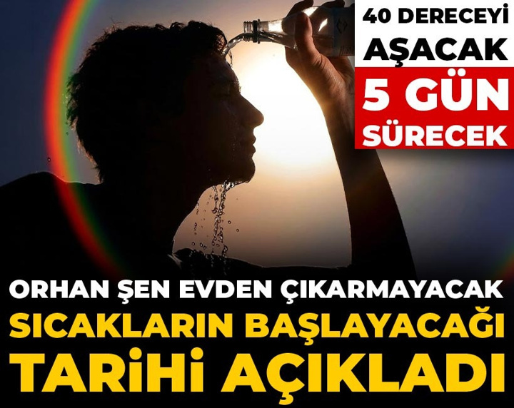 Orhan Şen evden çıkarmayacak sıcakların başlayacağı tarihi açıkladı: 40 dereceyi aşacak 5 gün sürecek